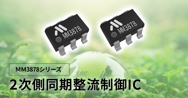 「MM3878シリーズ」は、独自制御により高効率と安全性を両立させたAC/DC電源向けの２次側同期整流制御ICです。